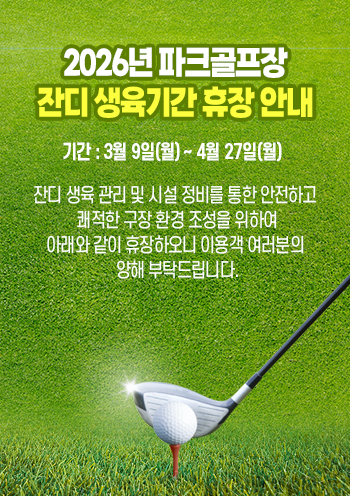 2026년 파크골프장
잔디 생육기간 휴장 안내 - 기간 : 3월 9일(월) ~ 4월 27일(월) , 잔디 생육 관리 및 시설 정비를 통한 안전하고 
쾌적한 구장 환경 조성을 위하여
아래와 같이 휴장하오니 이용객 여러분의 
양해 부탁드립니다.